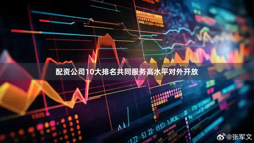 配资公司10大排名共同服务高水平对外开放