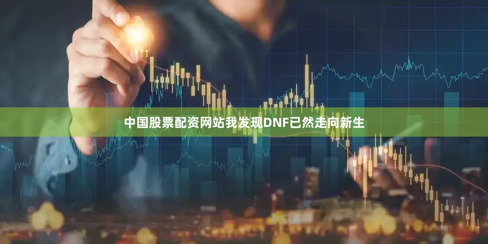 中国股票配资网站我发现DNF已然走向新生
