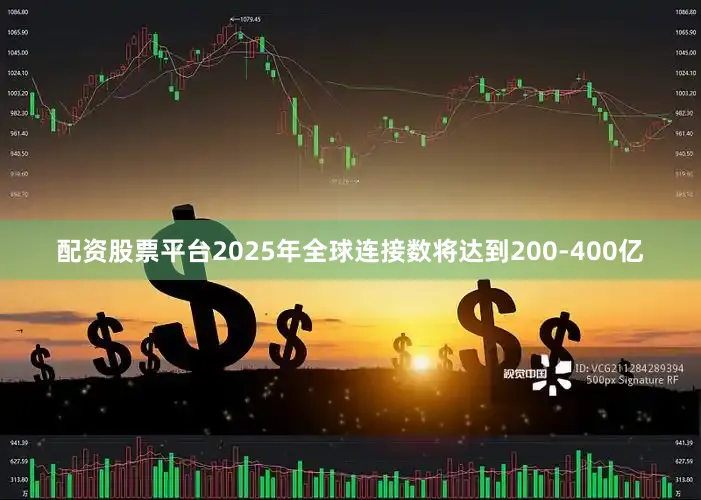 配资股票平台2025年全球连接数将达到200-400亿