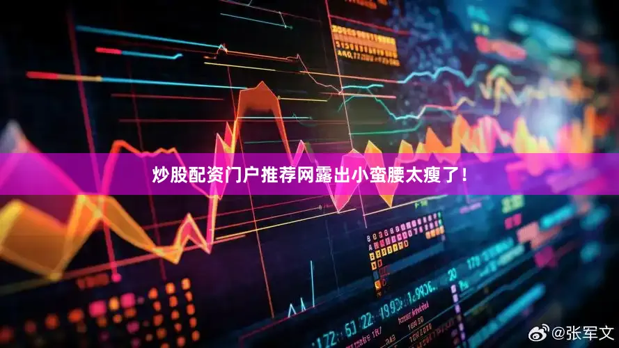 炒股配资门户推荐网露出小蛮腰太瘦了！