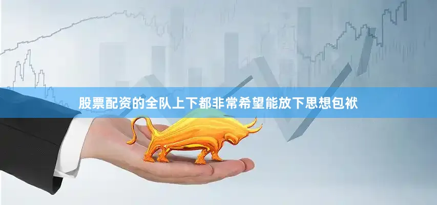 股票配资的全队上下都非常希望能放下思想包袱