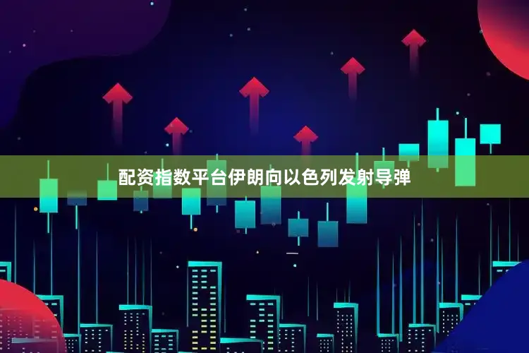 配资指数平台伊朗向以色列发射导弹
