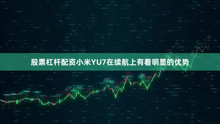 股票杠杆配资小米YU7在续航上有着明显的优势