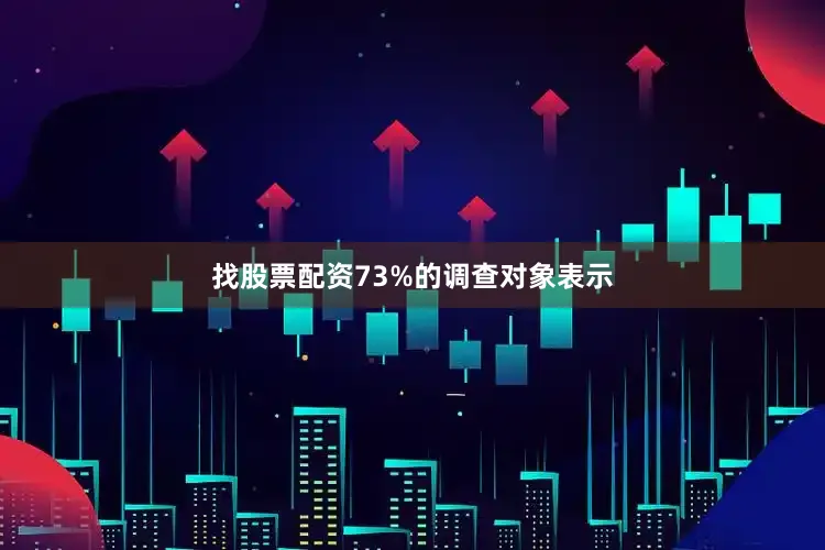 找股票配资73%的调查对象表示