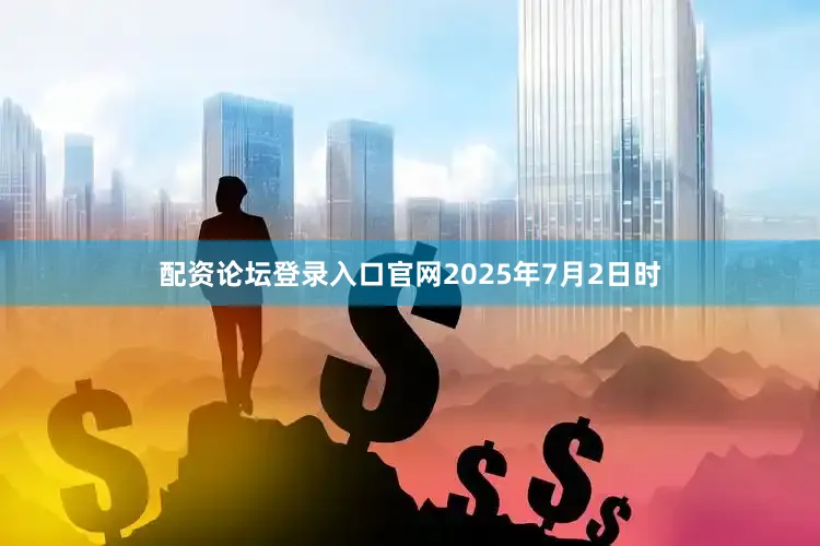 配资论坛登录入口官网2025年7月2日时