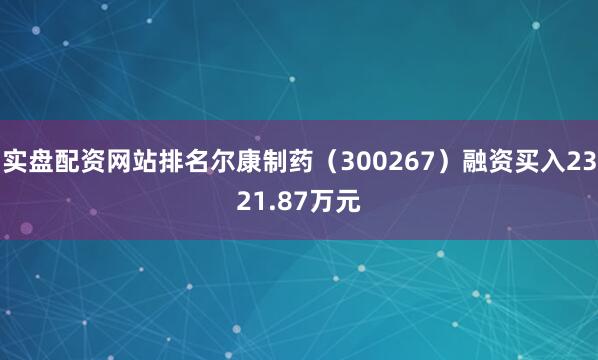 实盘配资网站排名尔康制药（300267）融资买入2321.87万元