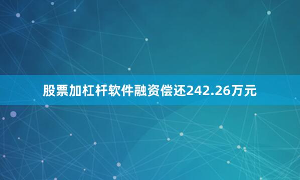 股票加杠杆软件融资偿还242.26万元