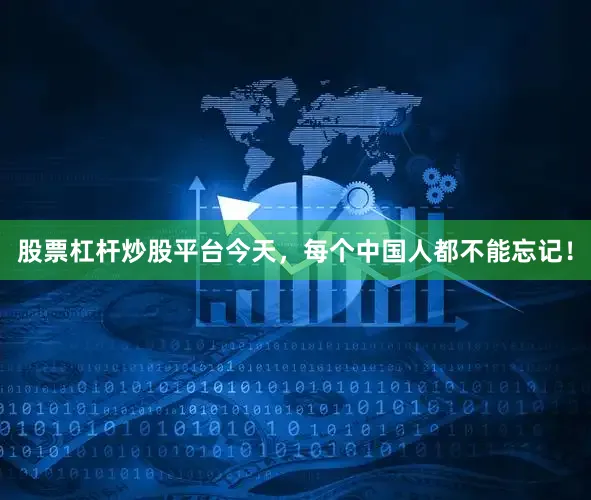 股票杠杆炒股平台今天，每个中国人都不能忘记！