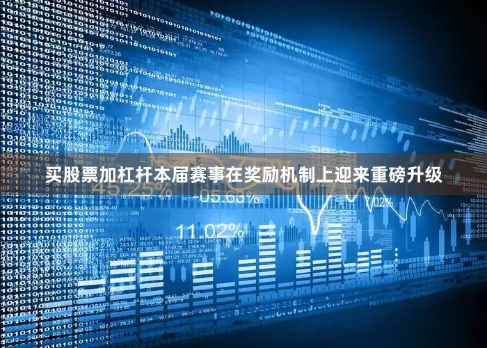 买股票加杠杆本届赛事在奖励机制上迎来重磅升级