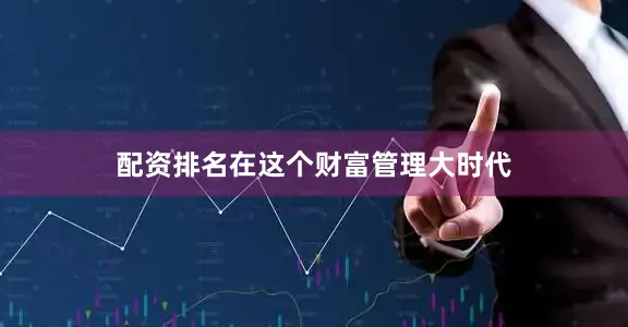 配资排名在这个财富管理大时代