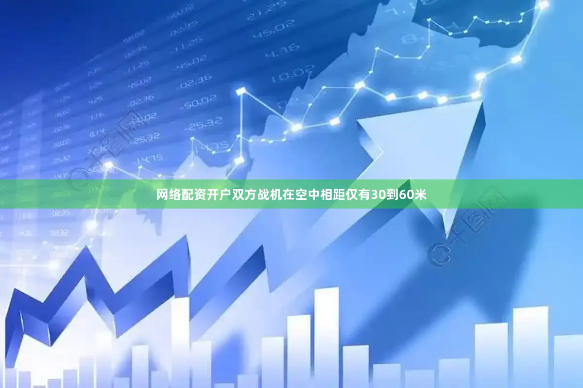 网络配资开户双方战机在空中相距仅有30到60米