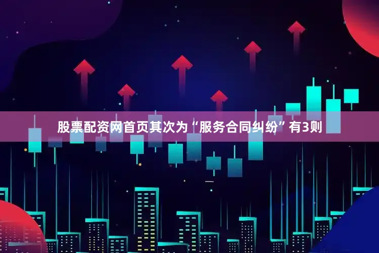 股票配资网首页其次为“服务合同纠纷”有3则