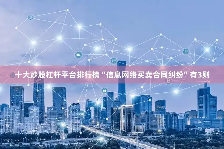 十大炒股杠杆平台排行榜“信息网络买卖合同纠纷”有3则