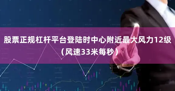 股票正规杠杆平台登陆时中心附近最大风力12级（风速33米每秒）
