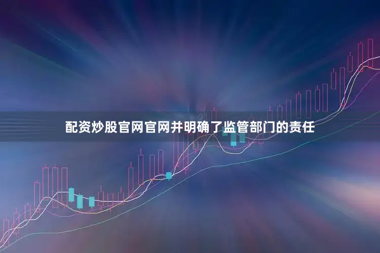配资炒股官网官网并明确了监管部门的责任