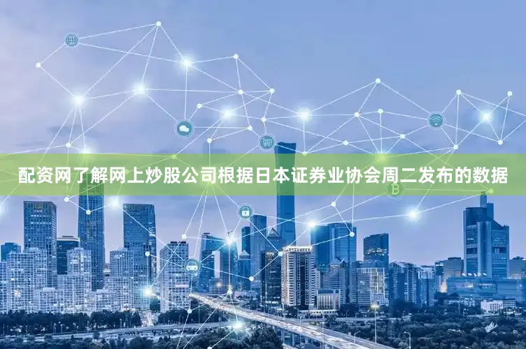 配资网了解网上炒股公司　　根据日本证券业协会周二发布的数据