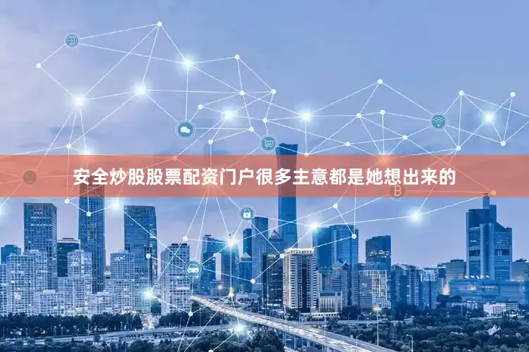 安全炒股股票配资门户很多主意都是她想出来的