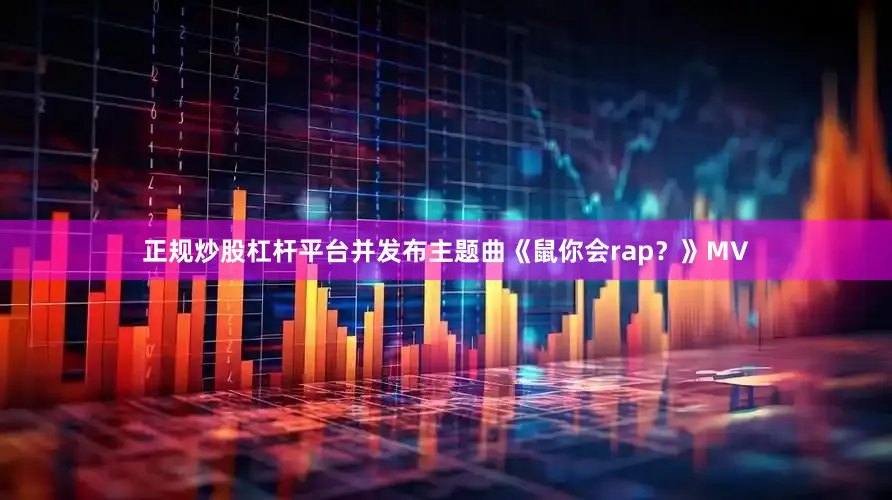 正规炒股杠杆平台并发布主题曲《鼠你会rap？》MV