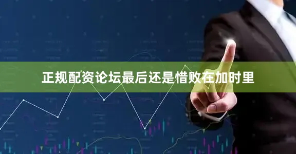 正规配资论坛最后还是惜败在加时里