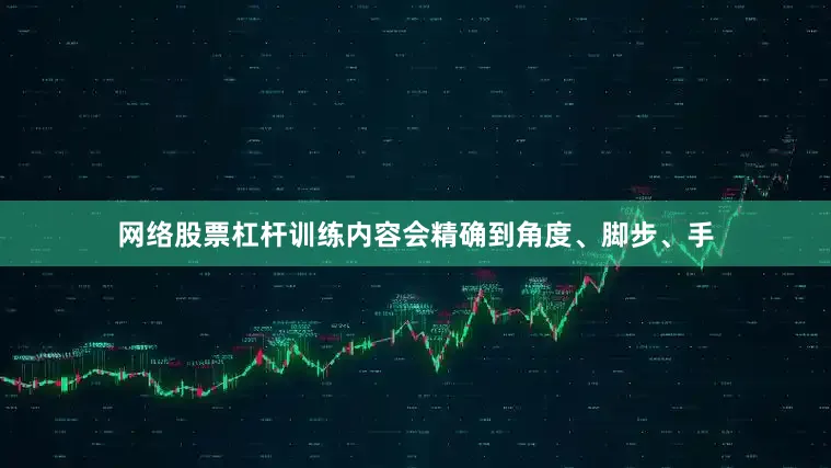 网络股票杠杆训练内容会精确到角度、脚步、手