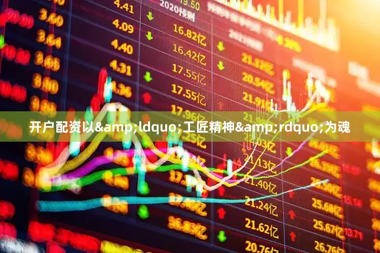 开户配资以&ldquo;工匠精神&rdquo;为魂