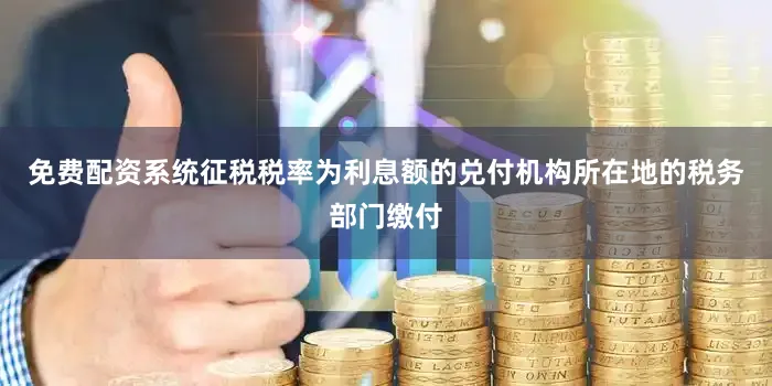 免费配资系统征税税率为利息额的兑付机构所在地的税务部门缴付