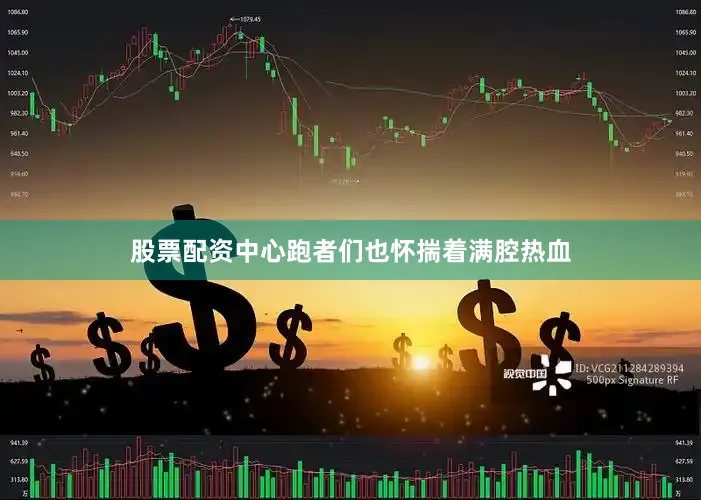 股票配资中心跑者们也怀揣着满腔热血