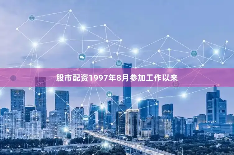 股市配资1997年8月参加工作以来